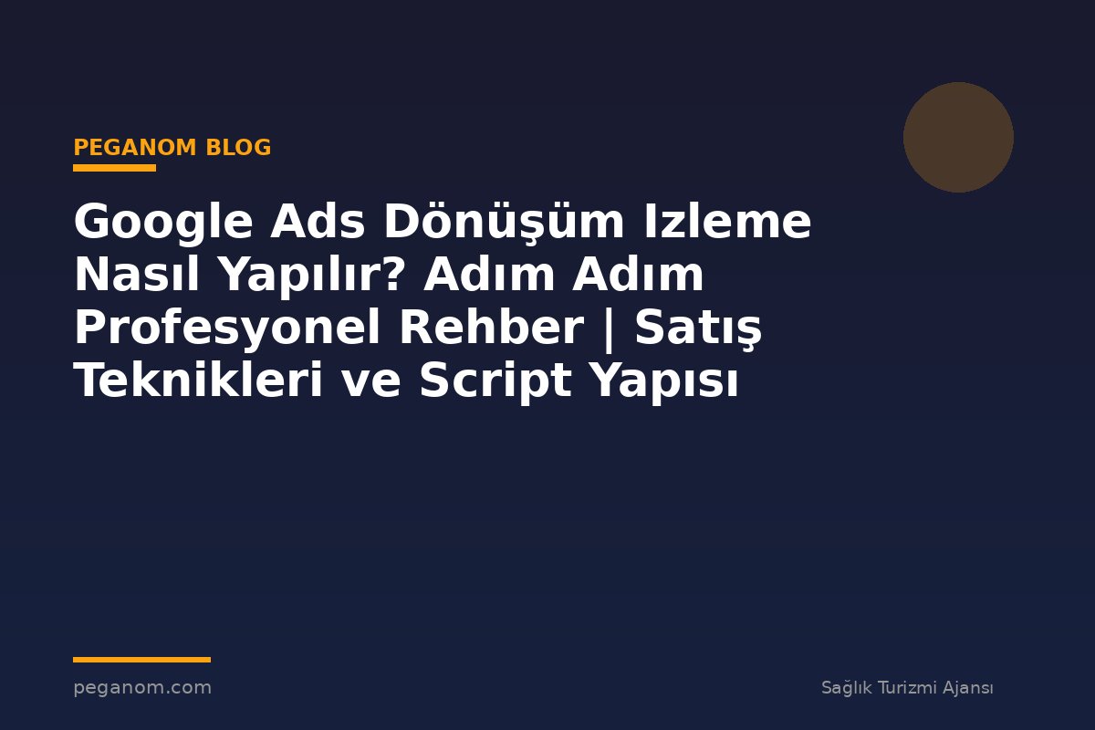Google Ads Dönüşüm Izleme Nasıl Yapılır? Adım Adım Profesyonel Rehber | Satış Teknikleri ve Script Yapısı