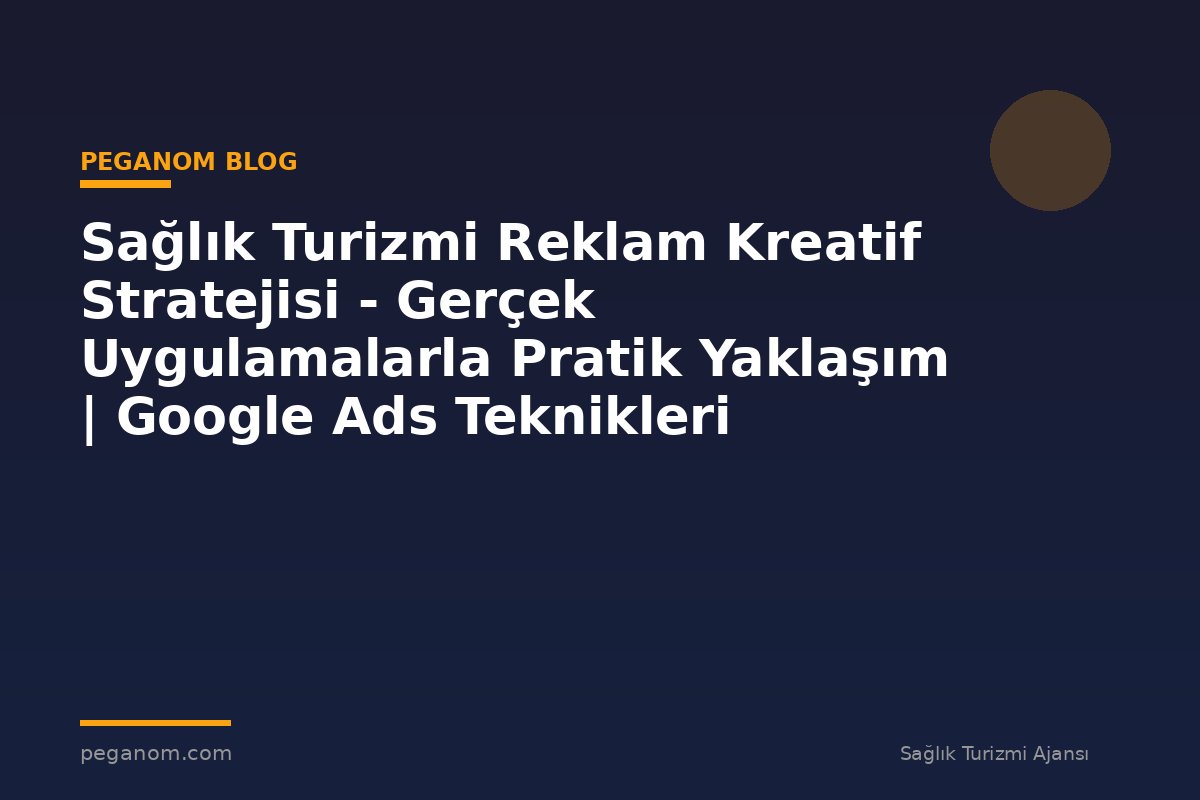 Sağlık Turizmi Reklam Kreatif Stratejisi - Gerçek Uygulamalarla Pratik Yaklaşım | Google Ads Teknikleri