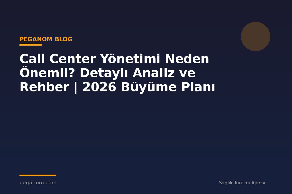 Call Center Yönetimi Neden Önemli? Detaylı Analiz ve Rehber | 2026 Büyüme Planı