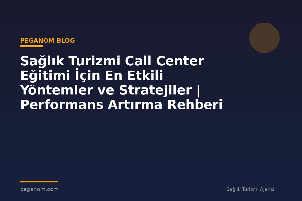 Sağlık Turizmi Call Center Eğitimi İçin En Etkili Yöntemler ve Stratejiler | Performans Artırma Rehberi