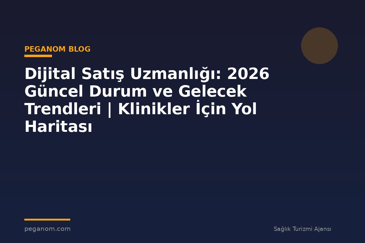Dijital Satış Uzmanlığı: 2026 Güncel Durum ve Gelecek Trendleri | Klinikler İçin Yol Haritası