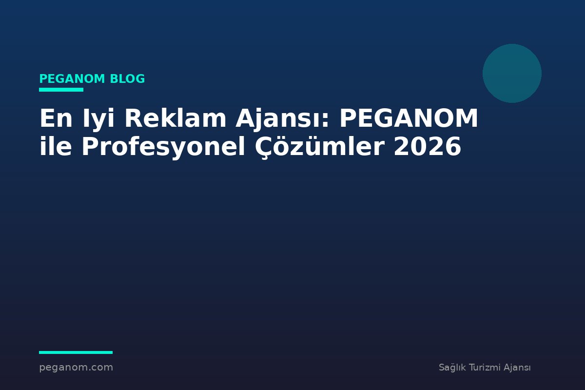 En Iyi Reklam Ajansı: PEGANOM ile Profesyonel Çözümler 2026