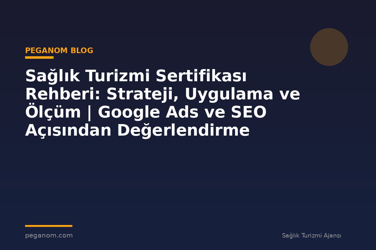 Sağlık Turizmi Sertifikası Rehberi: Strateji, Uygulama ve Ölçüm | Google Ads ve SEO Açısından Değerlendirme