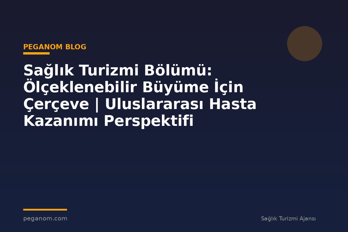 Sağlık Turizmi Bölümü: Ölçeklenebilir Büyüme İçin Çerçeve | Uluslararası Hasta Kazanımı Perspektifi