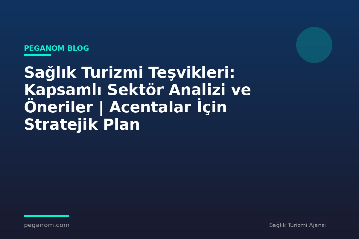 Sağlık Turizmi Teşvikleri: Kapsamlı Sektör Analizi ve Öneriler | Acentalar İçin Stratejik Plan