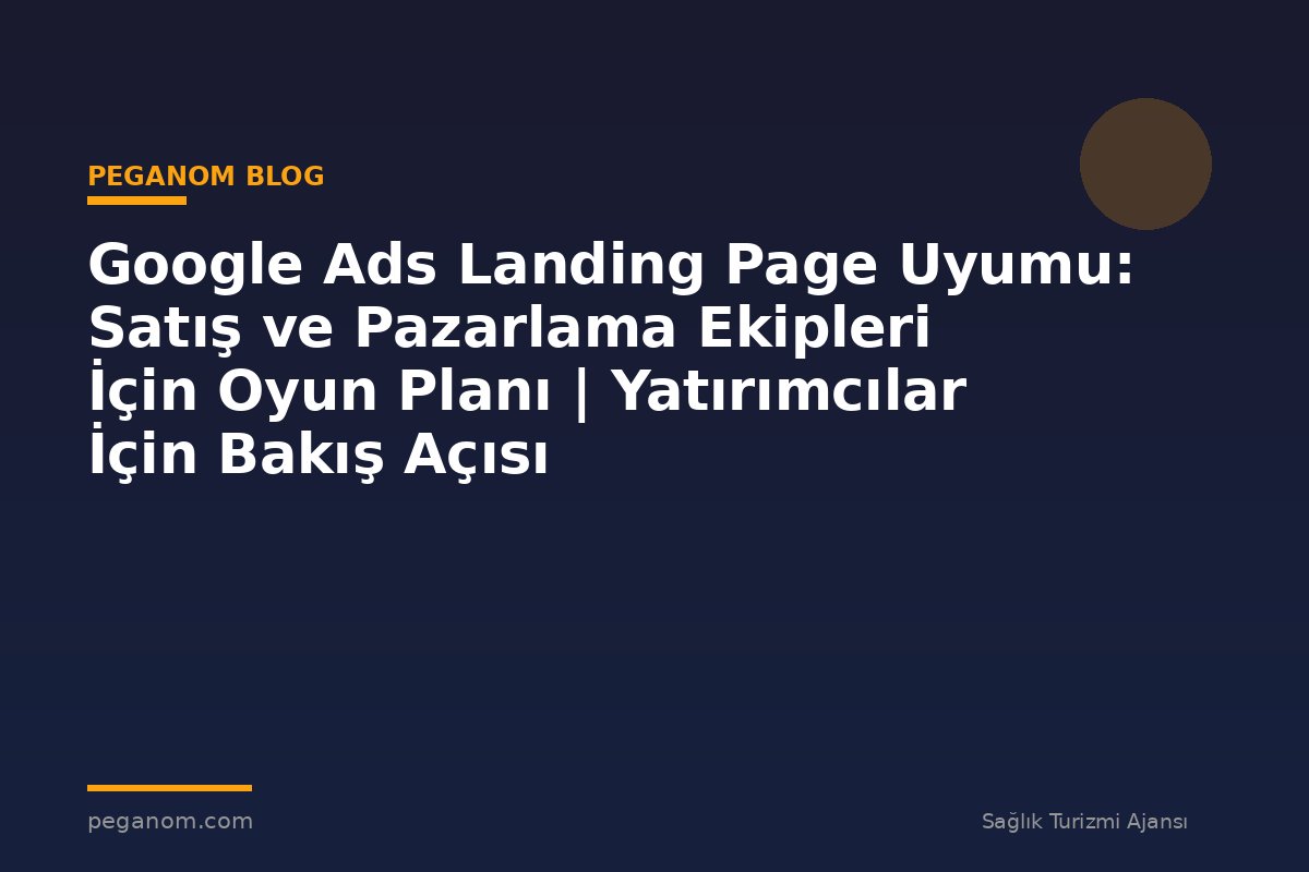 Google Ads Landing Page Uyumu: Satış ve Pazarlama Ekipleri İçin Oyun Planı | Yatırımcılar İçin Bakış Açısı