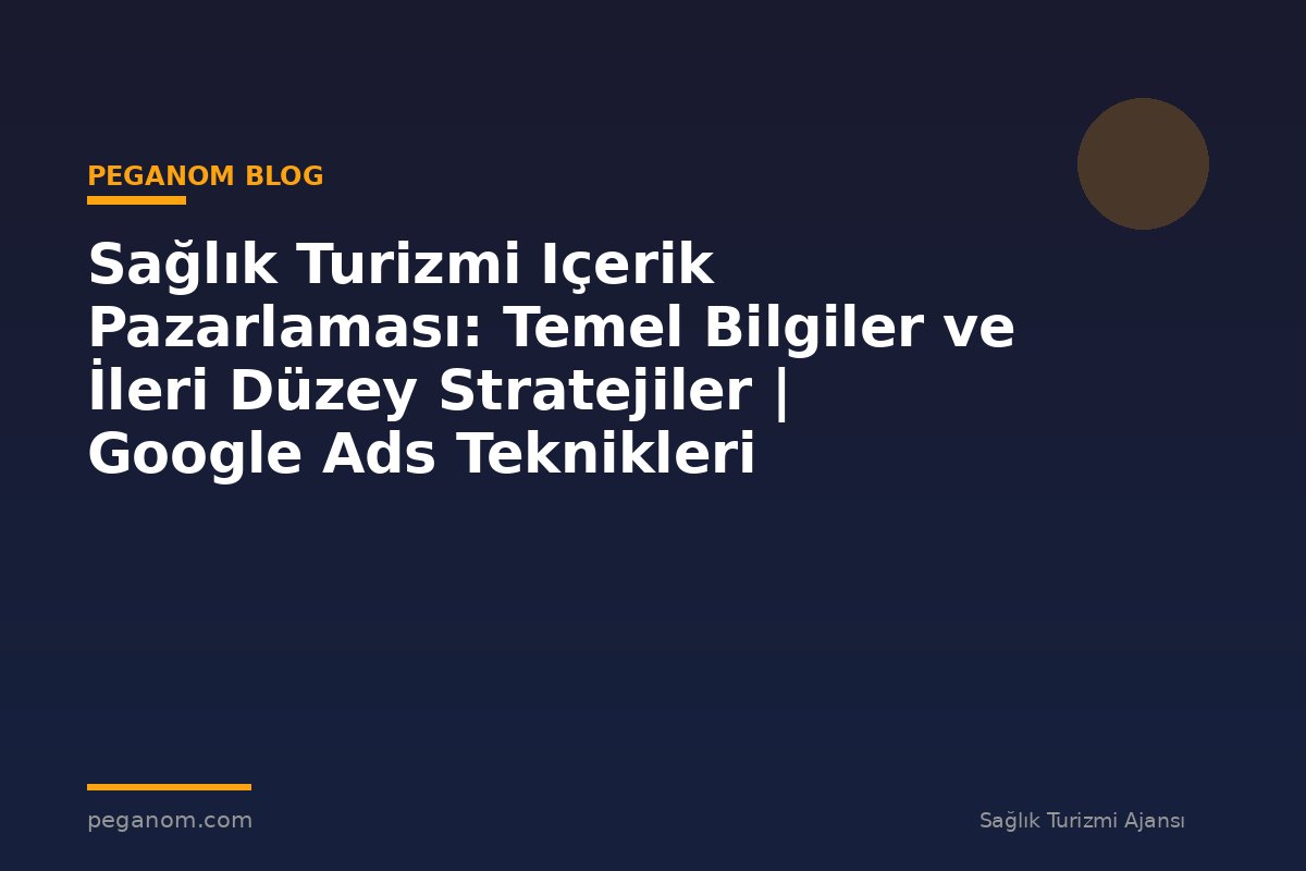 Sağlık Turizmi Içerik Pazarlaması: Temel Bilgiler ve İleri Düzey Stratejiler | Google Ads Teknikleri