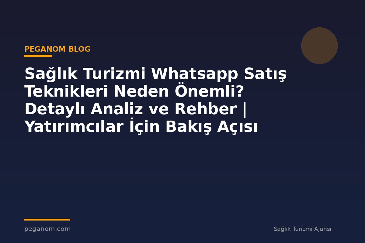 Sağlık Turizmi Whatsapp Satış Teknikleri Neden Önemli? Detaylı Analiz ve Rehber | Yatırımcılar İçin Bakış Açısı