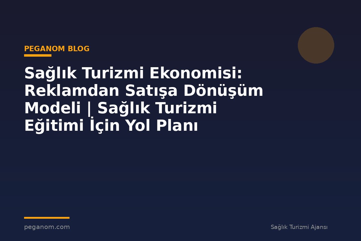 Sağlık Turizmi Ekonomisi: Reklamdan Satışa Dönüşüm Modeli | Sağlık Turizmi Eğitimi İçin Yol Planı