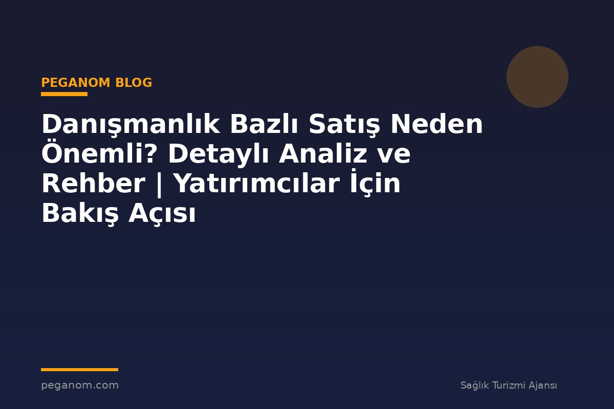 Danışmanlık Bazlı Satış Neden Önemli? Detaylı Analiz ve Rehber | Yatırımcılar İçin Bakış Açısı
