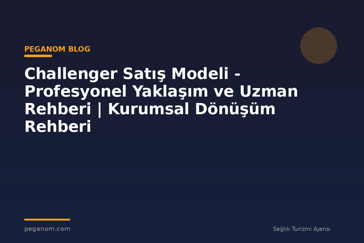 Challenger Satış Modeli - Profesyonel Yaklaşım ve Uzman Rehberi | Kurumsal Dönüşüm Rehberi
