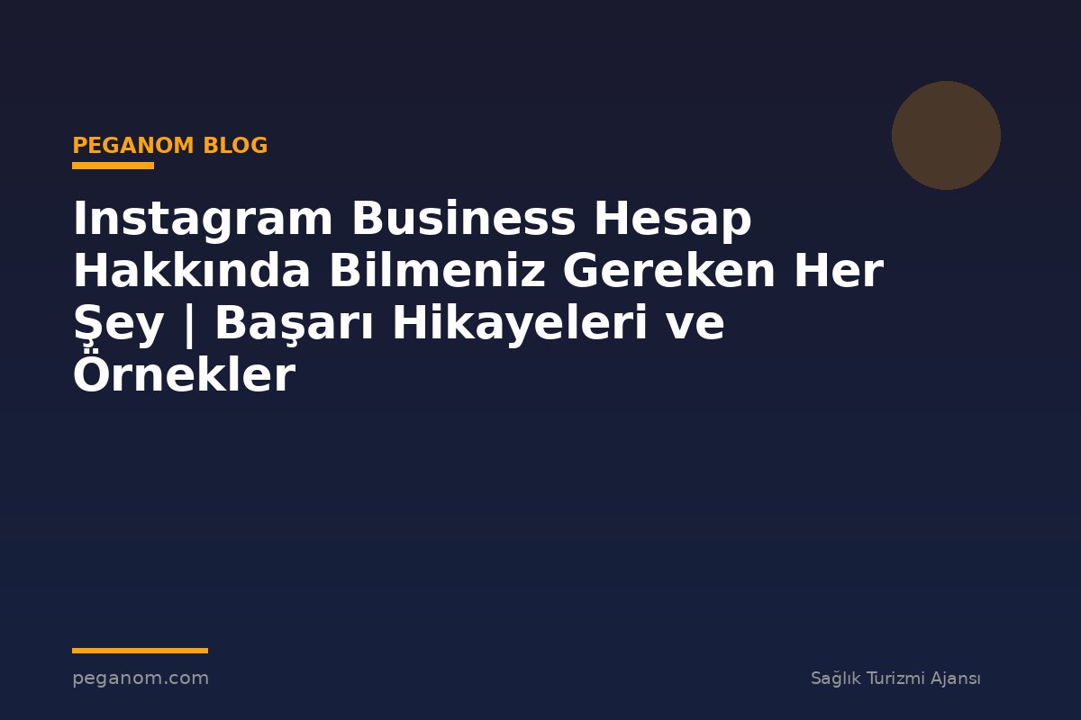 Instagram Business Hesap Hakkında Bilmeniz Gereken Her Şey | Başarı Hikayeleri ve Örnekler