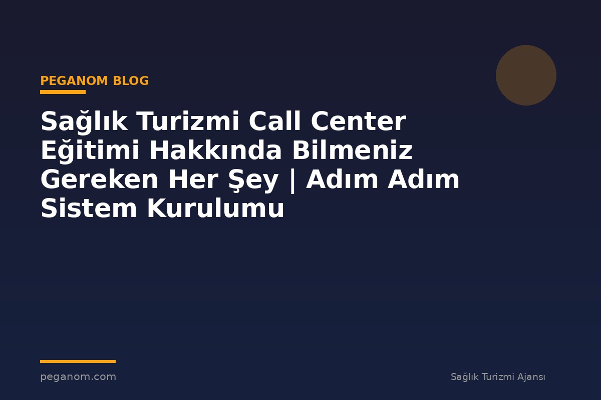 Sağlık Turizmi Call Center Eğitimi Hakkında Bilmeniz Gereken Her Şey | Adım Adım Sistem Kurulumu