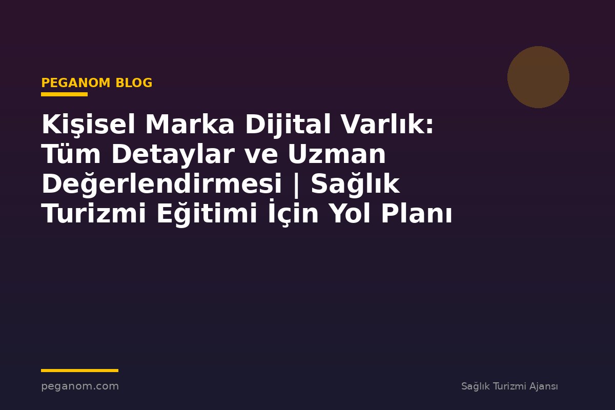 Kişisel Marka Dijital Varlık: Tüm Detaylar ve Uzman Değerlendirmesi | Sağlık Turizmi Eğitimi İçin Yol Planı