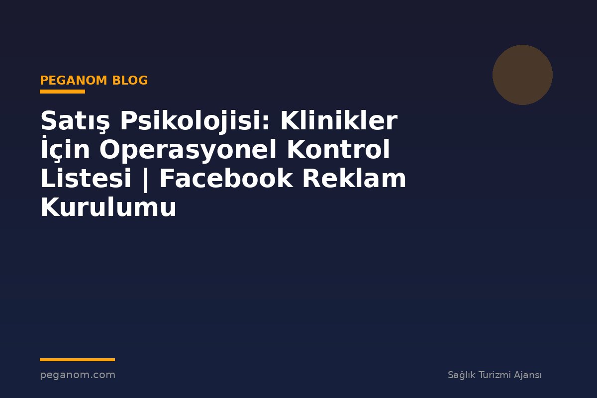 Satış Psikolojisi: Klinikler İçin Operasyonel Kontrol Listesi | Facebook Reklam Kurulumu