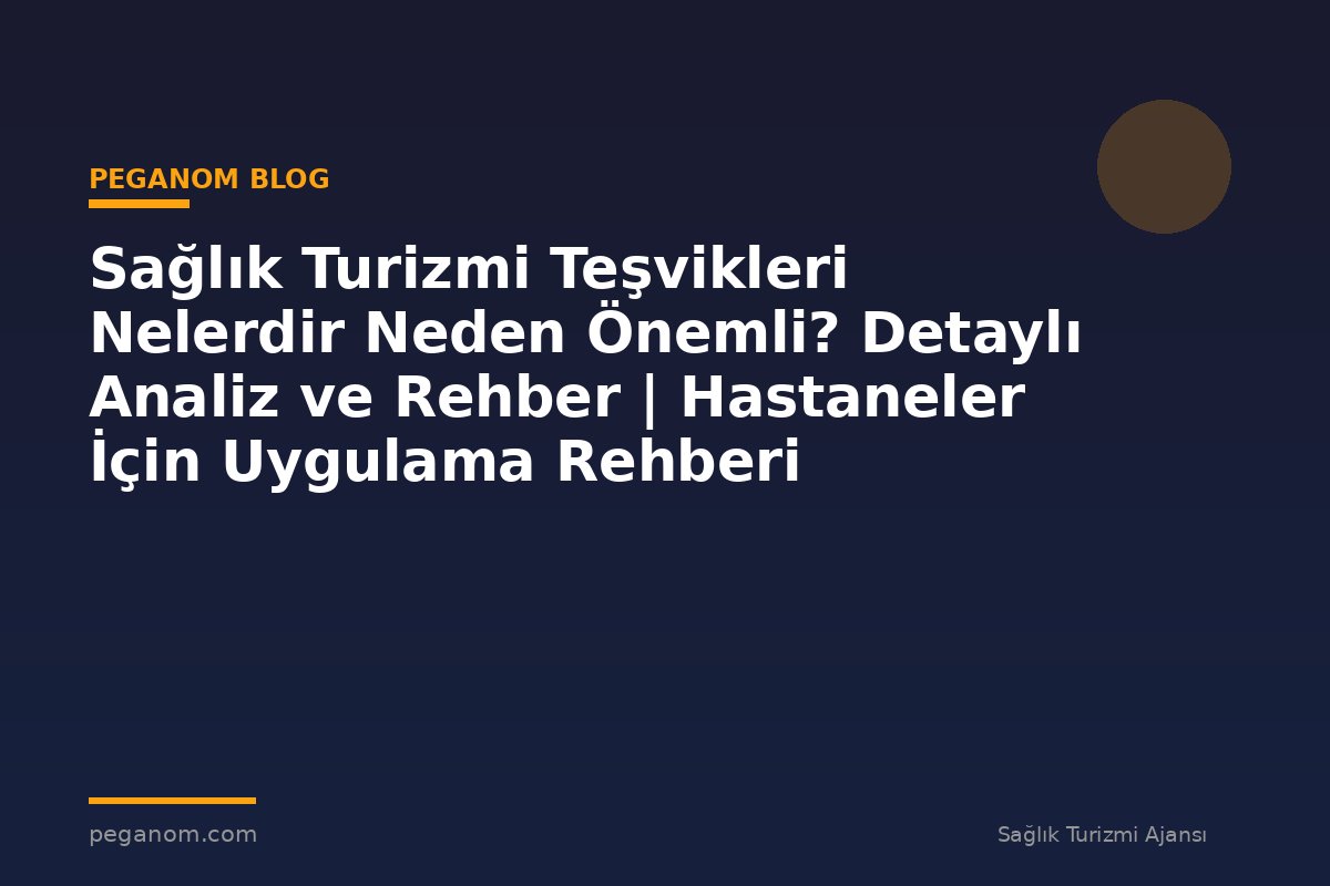 Sağlık Turizmi Teşvikleri Nelerdir Neden Önemli? Detaylı Analiz ve Rehber | Hastaneler İçin Uygulama Rehberi