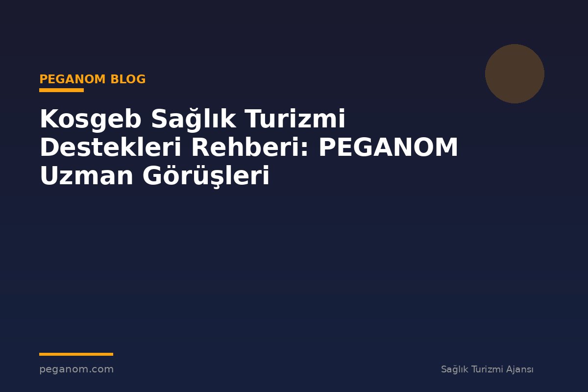 Kosgeb Sağlık Turizmi Destekleri Rehberi: PEGANOM Uzman Görüşleri