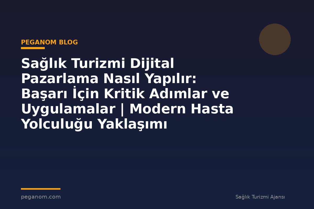 Sağlık Turizmi Dijital Pazarlama Nasıl Yapılır: Başarı İçin Kritik Adımlar ve Uygulamalar | Modern Hasta Yolculuğu Yaklaşımı