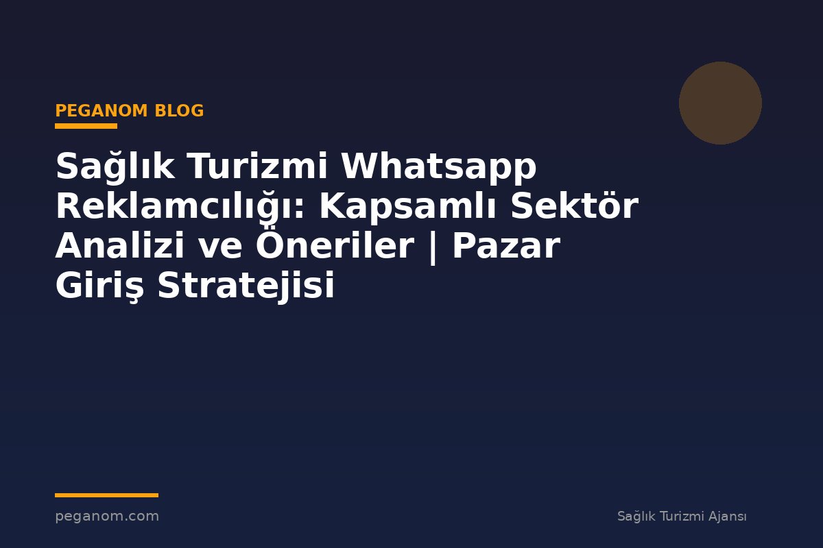 Sağlık Turizmi Whatsapp Reklamcılığı: Kapsamlı Sektör Analizi ve Öneriler | Pazar Giriş Stratejisi