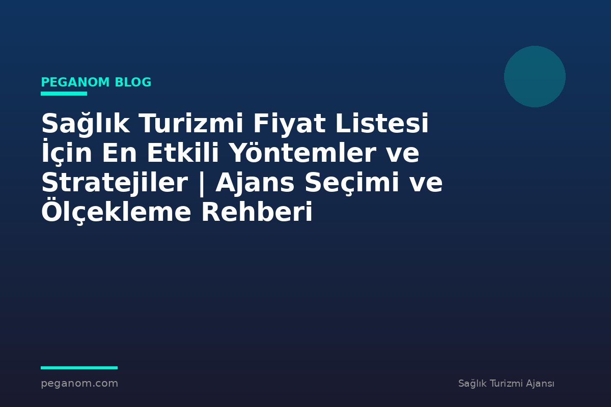 Sağlık Turizmi Fiyat Listesi İçin En Etkili Yöntemler ve Stratejiler | Ajans Seçimi ve Ölçekleme Rehberi