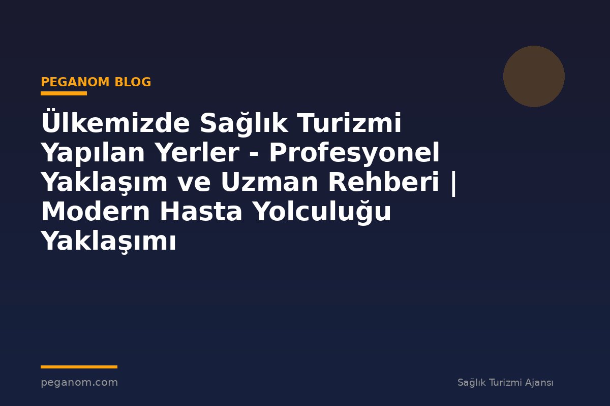 Ülkemizde Sağlık Turizmi Yapılan Yerler - Profesyonel Yaklaşım ve Uzman Rehberi | Modern Hasta Yolculuğu Yaklaşımı