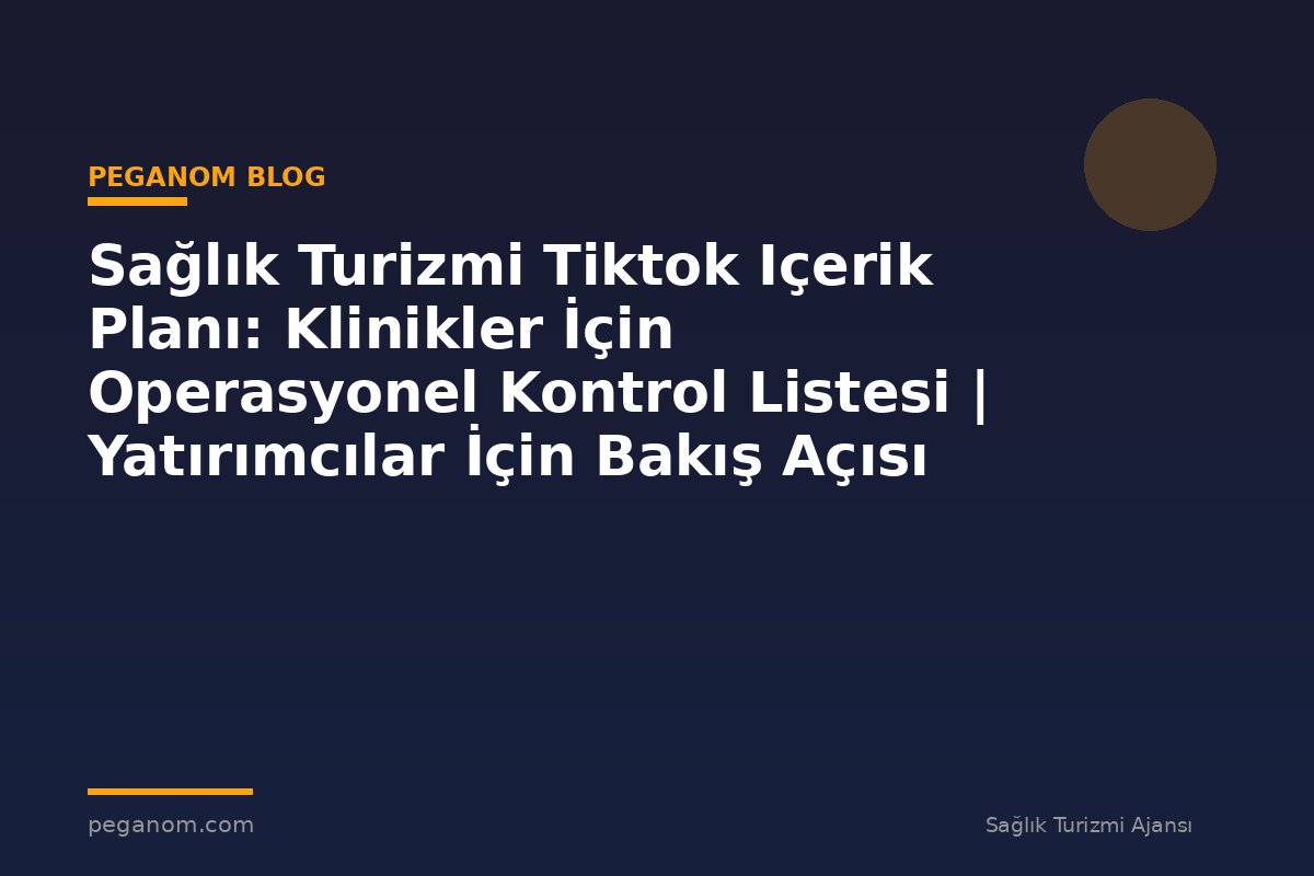 Sağlık Turizmi Tiktok Içerik Planı: Klinikler İçin Operasyonel Kontrol Listesi | Yatırımcılar İçin Bakış Açısı
