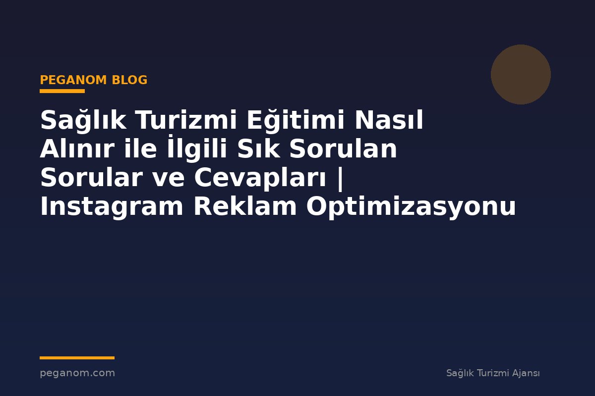 Sağlık Turizmi Eğitimi Nasıl Alınır ile İlgili Sık Sorulan Sorular ve Cevapları | Instagram Reklam Optimizasyonu