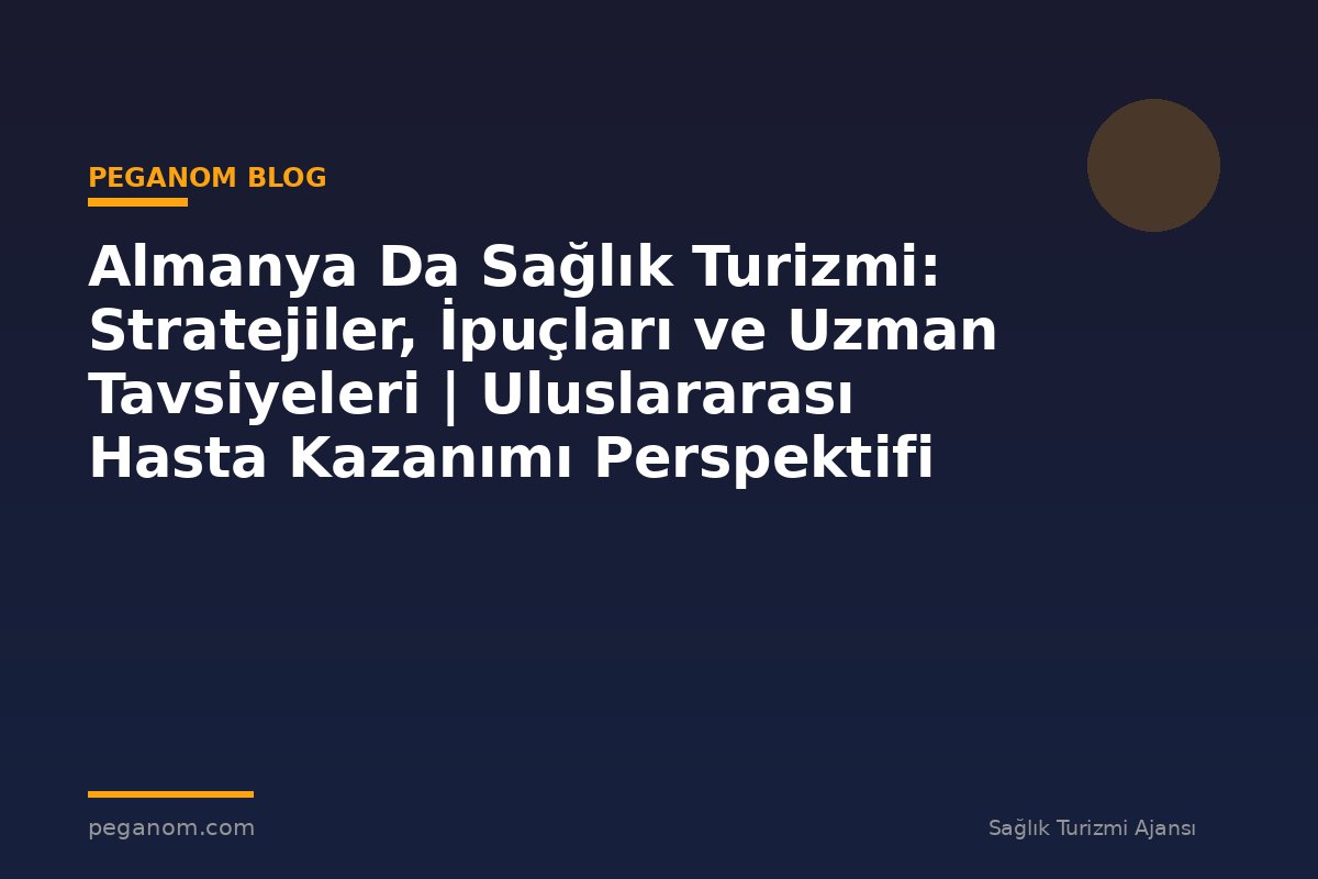 Almanya Da Sağlık Turizmi: Stratejiler, İpuçları ve Uzman Tavsiyeleri | Uluslararası Hasta Kazanımı Perspektifi