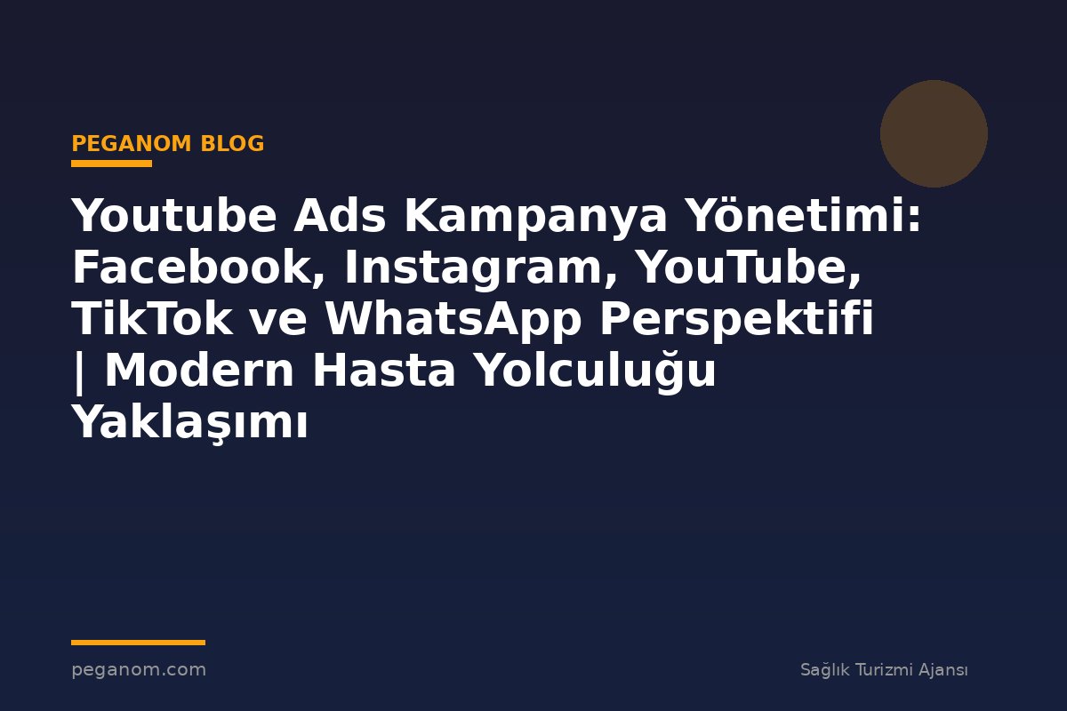 Youtube Ads Kampanya Yönetimi: Facebook, Instagram, YouTube, TikTok ve WhatsApp Perspektifi | Modern Hasta Yolculuğu Yaklaşımı