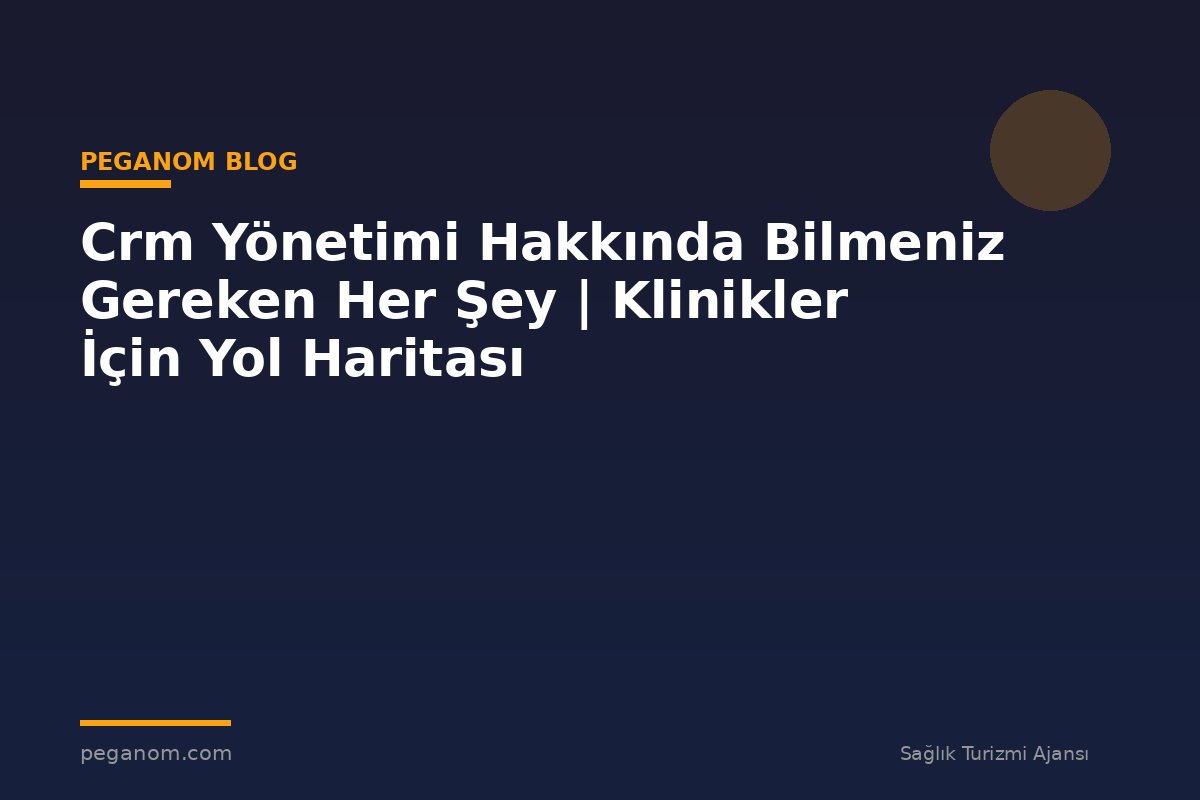 Crm Yönetimi Hakkında Bilmeniz Gereken Her Şey | Klinikler İçin Yol Haritası