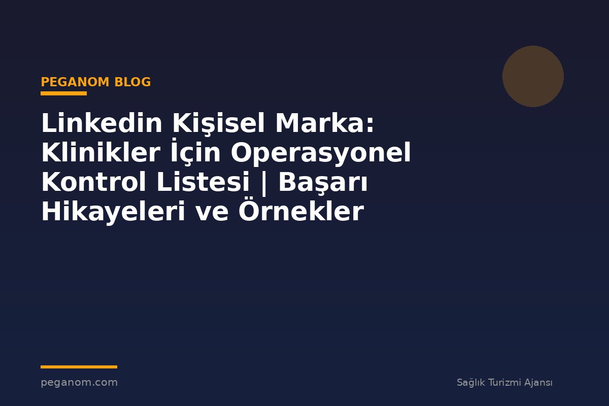 Linkedin Kişisel Marka: Klinikler İçin Operasyonel Kontrol Listesi | Başarı Hikayeleri ve Örnekler