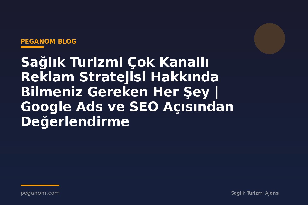 Sağlık Turizmi Çok Kanallı Reklam Stratejisi Hakkında Bilmeniz Gereken Her Şey | Google Ads ve SEO Açısından Değerlendirme