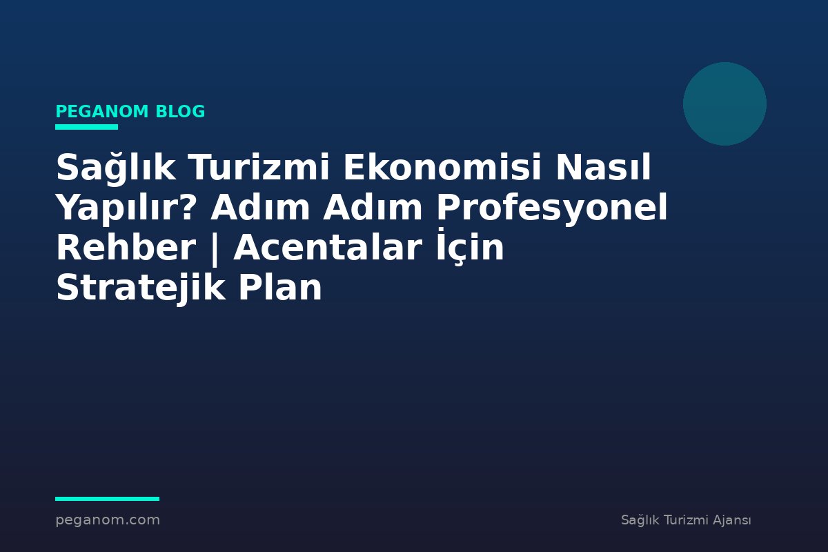 Sağlık Turizmi Ekonomisi Nasıl Yapılır? Adım Adım Profesyonel Rehber | Acentalar İçin Stratejik Plan