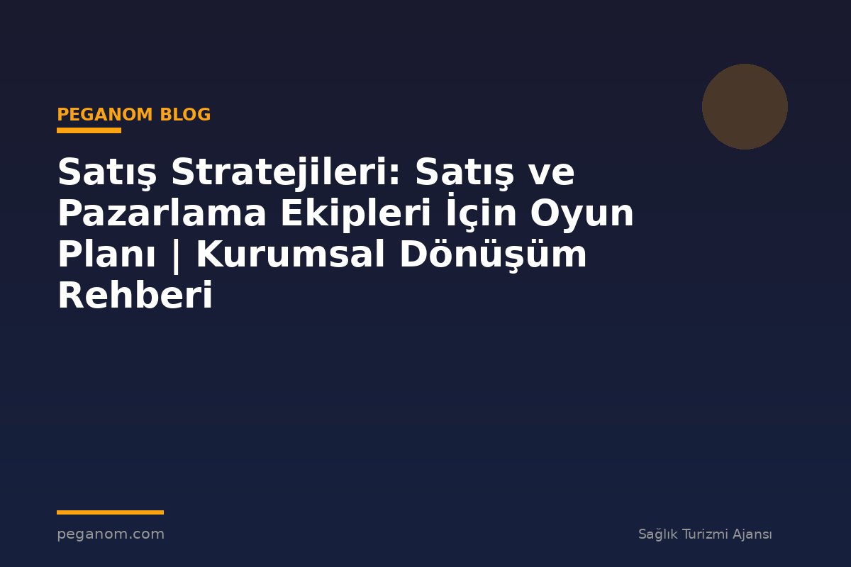 Satış Stratejileri: Satış ve Pazarlama Ekipleri İçin Oyun Planı | Kurumsal Dönüşüm Rehberi