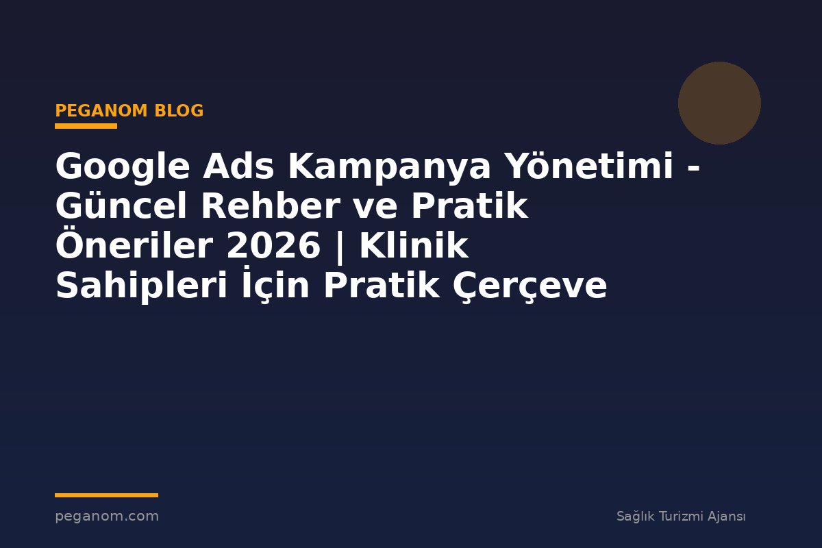 Google Ads Kampanya Yönetimi - Güncel Rehber ve Pratik Öneriler 2026 | Klinik Sahipleri İçin Pratik Çerçeve