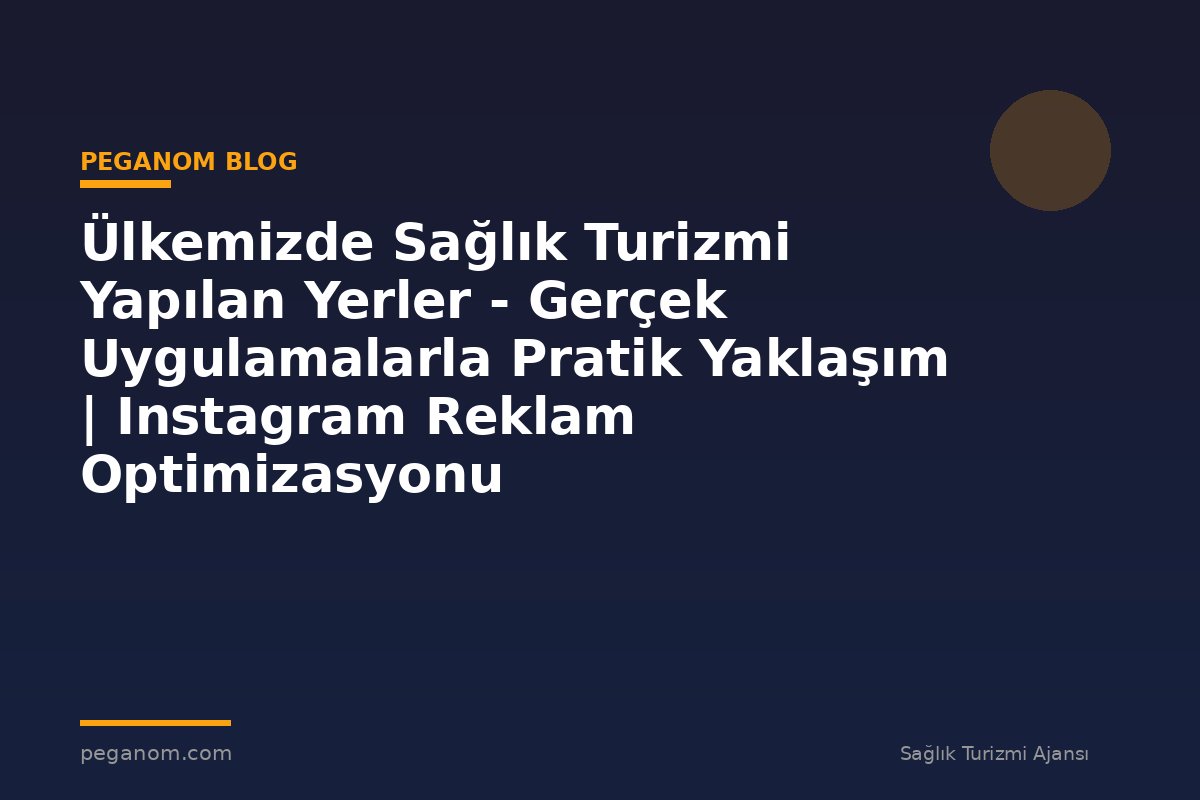 Ülkemizde Sağlık Turizmi Yapılan Yerler - Gerçek Uygulamalarla Pratik Yaklaşım | Instagram Reklam Optimizasyonu