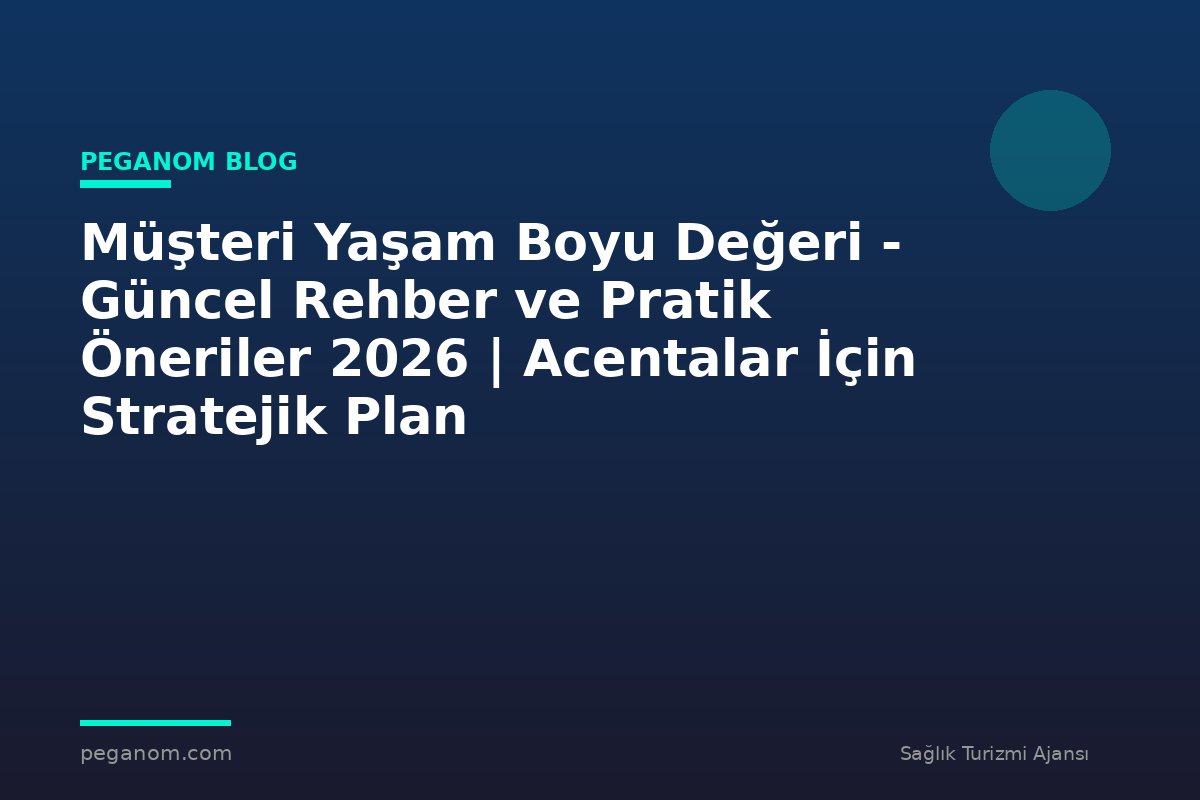 Müşteri Yaşam Boyu Değeri - Güncel Rehber ve Pratik Öneriler 2026 | Acentalar İçin Stratejik Plan