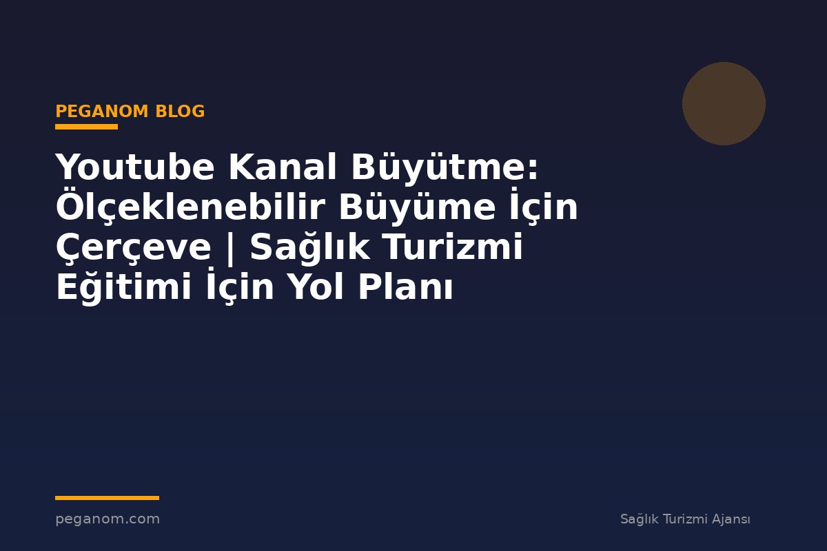 Youtube Kanal Büyütme: Ölçeklenebilir Büyüme İçin Çerçeve | Sağlık Turizmi Eğitimi İçin Yol Planı