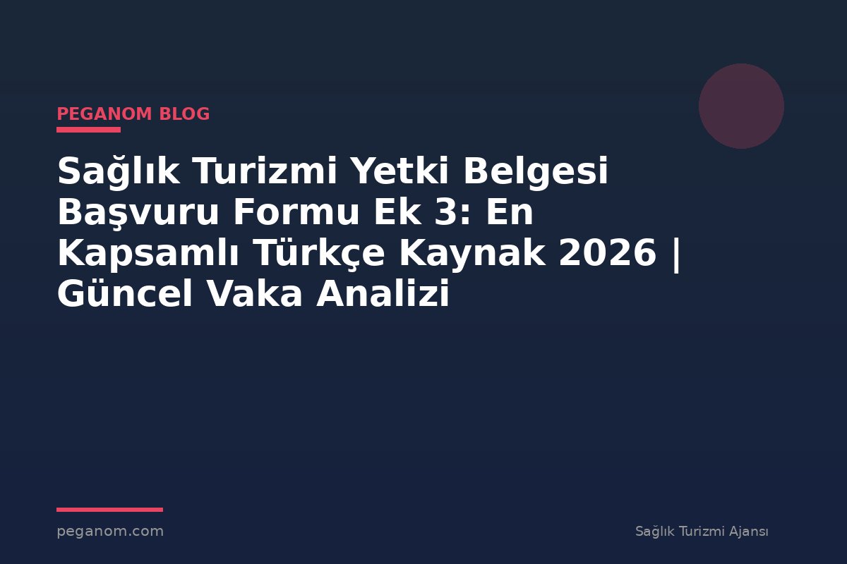 Sağlık Turizmi Yetki Belgesi Başvuru Formu Ek 3: En Kapsamlı Türkçe Kaynak 2026 | Güncel Vaka Analizi
