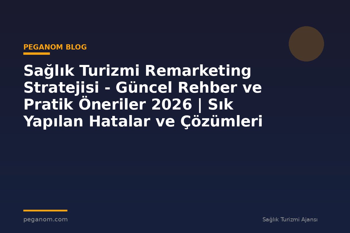 Sağlık Turizmi Remarketing Stratejisi - Güncel Rehber ve Pratik Öneriler 2026 | Sık Yapılan Hatalar ve Çözümleri