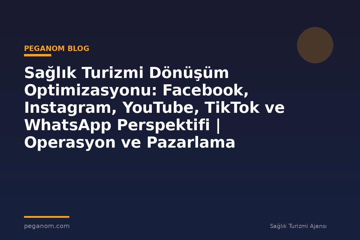 Sağlık Turizmi Dönüşüm Optimizasyonu: Facebook, Instagram, YouTube, TikTok ve WhatsApp Perspektifi | Operasyon ve Pazarlama Entegrasyonu