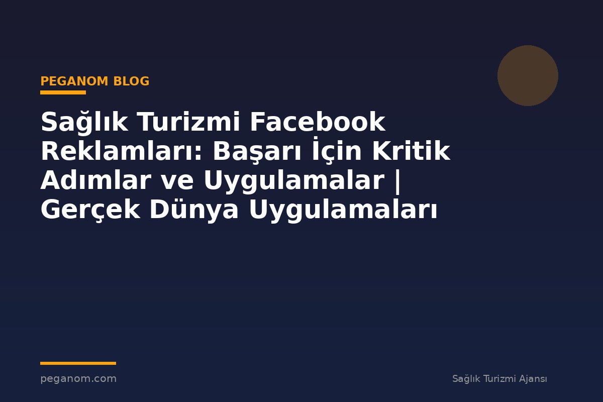Sağlık Turizmi Facebook Reklamları: Başarı İçin Kritik Adımlar ve Uygulamalar | Gerçek Dünya Uygulamaları