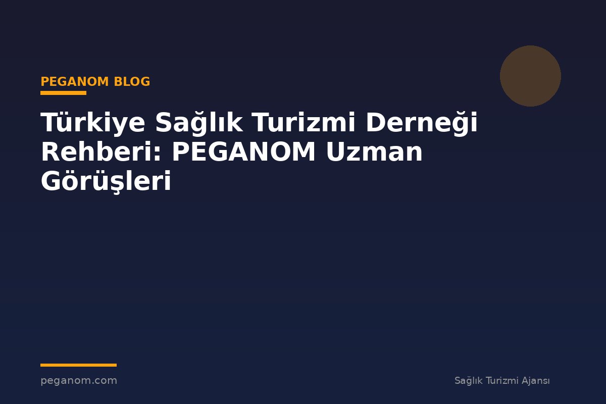 Türkiye Sağlık Turizmi Derneği Rehberi: PEGANOM Uzman Görüşleri