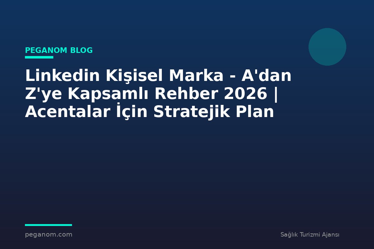 Linkedin Kişisel Marka - A'dan Z'ye Kapsamlı Rehber 2026 | Acentalar İçin Stratejik Plan