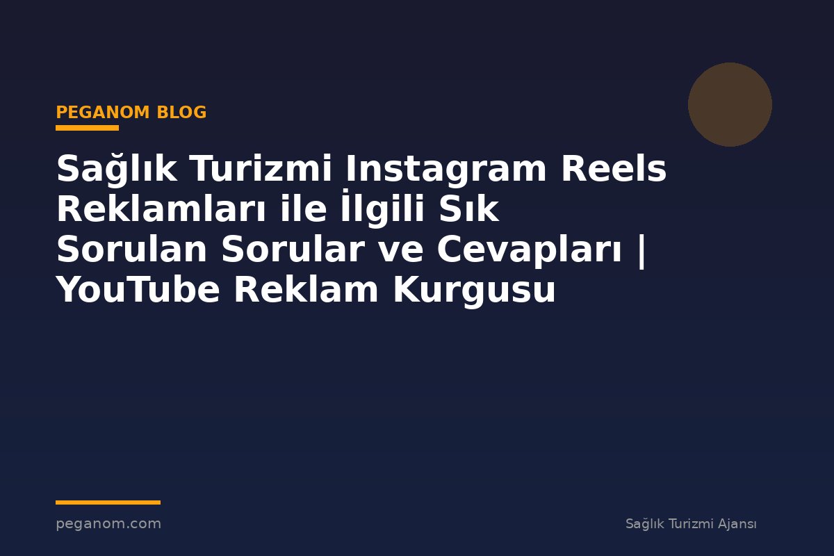 Sağlık Turizmi Instagram Reels Reklamları ile İlgili Sık Sorulan Sorular ve Cevapları | YouTube Reklam Kurgusu