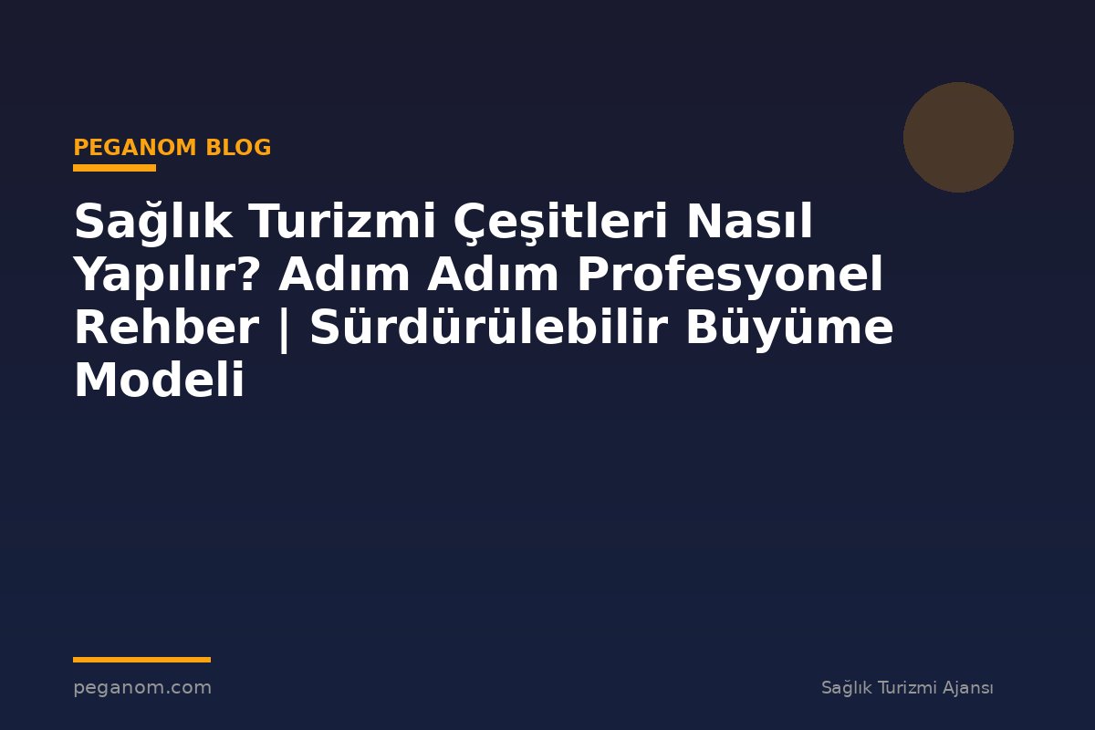 Sağlık Turizmi Çeşitleri Nasıl Yapılır? Adım Adım Profesyonel Rehber | Sürdürülebilir Büyüme Modeli
