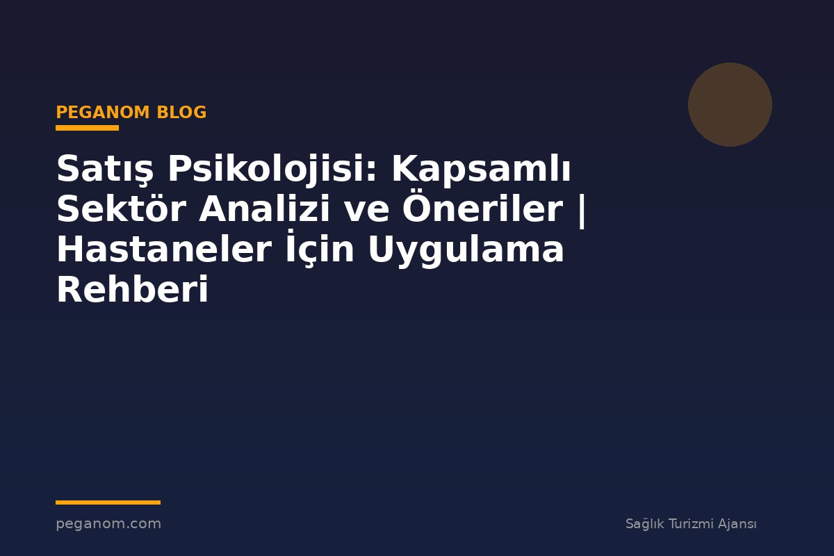 Satış Psikolojisi: Kapsamlı Sektör Analizi ve Öneriler | Hastaneler İçin Uygulama Rehberi