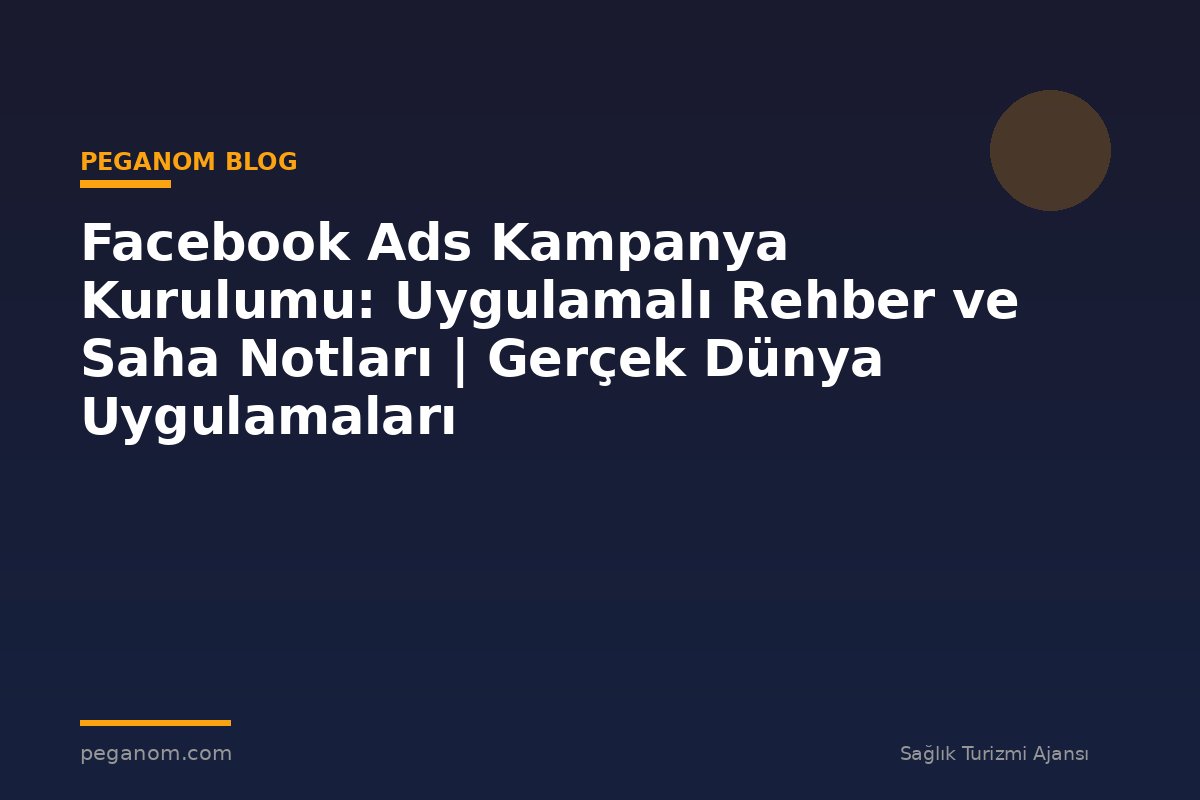 Facebook Ads Kampanya Kurulumu: Uygulamalı Rehber ve Saha Notları | Gerçek Dünya Uygulamaları