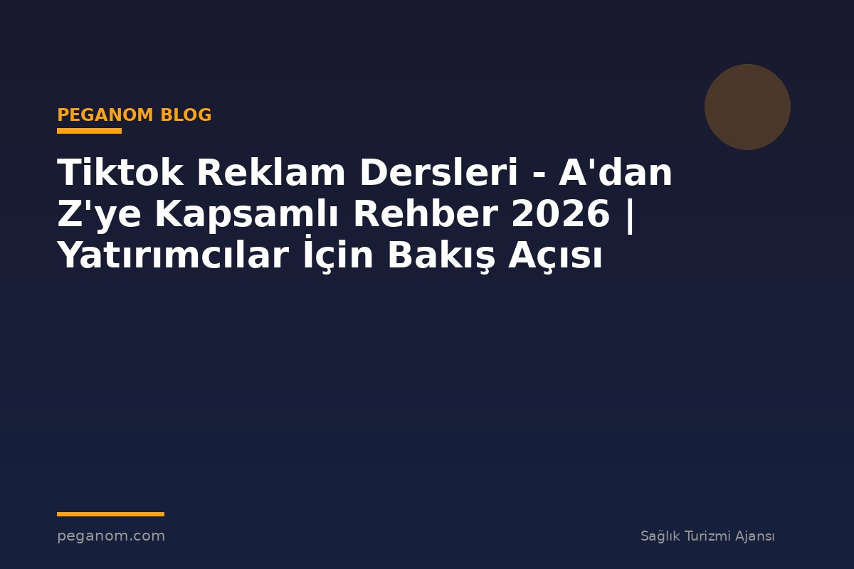 Tiktok Reklam Dersleri - A'dan Z'ye Kapsamlı Rehber 2026 | Yatırımcılar İçin Bakış Açısı