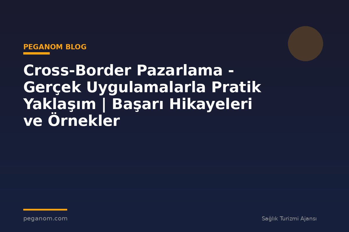 Cross-Border Pazarlama - Gerçek Uygulamalarla Pratik Yaklaşım | Başarı Hikayeleri ve Örnekler